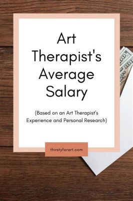 how much does a art therapist make: Exploring the Earnings and Impact of Art Therapy Professionals